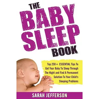 The Baby Sleep Book: Top 250+ Essential Tips to Get Your Baby to Sleep Through the Night and Find a Permanent Solution to Your C