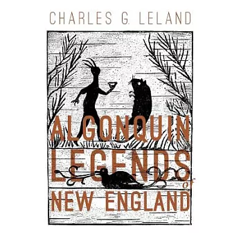 The Algonquin Legends of New England: Myths and Folk Lore of the Micmac, Passamaquoddy, and Penobscot Tribes