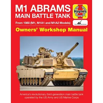 Haynes M1 Abrams Main Battle Tank Owners’ Workshop Manual: From 1980 (M1, M1A1 and M1A2 Models): America’s Revolutionary Main Ba