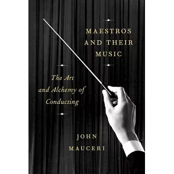 Maestros and Their Music: The Art and Alchemy of Conducting