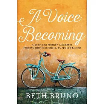 A Voice Becoming: A Yearlong Mother-Daughter Journey into Passionate, Purposed Living