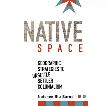 Native Space: Geographic Strategies to Unsettle Settler Colonialism