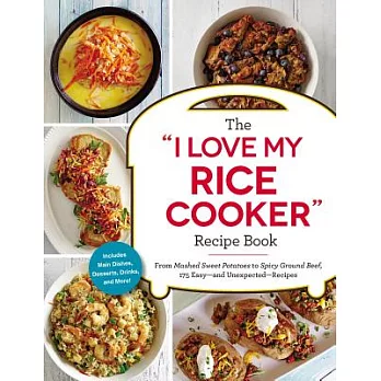 The I Love My Rice Cooker Recipe Book: From Mashed Sweet Potatoes to Spicy Ground Beef, 175 Easy--and Unexpected--Recipes