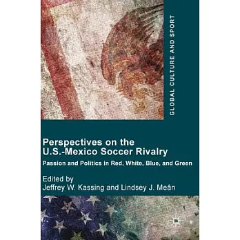 Perspectives on the U.S.-Mexico Soccer Rivalry: Passion and Politics in Red, White, Blue, and Green