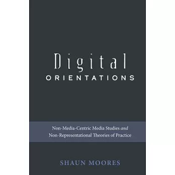 Digital Orientations: Non-Media-Centric Media Studies and Non-Representational Theories of Practice