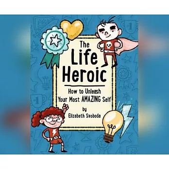 The Life Heroic: How to Unleash Your Most Amazing Self