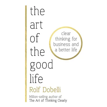 The Art of the Good Life: Clear Thinking for Business and a Better Life