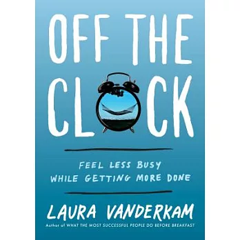 Off the Clock: Feel Less Busy While Getting More Done