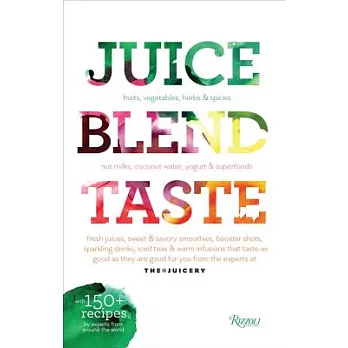 Juice, Blend, Taste: fruits, vegetables, herbs & spices, nut milks, coconut water, yogurt & superfoods, fresh juices, sweet & sa