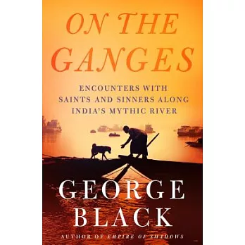 On the Ganges: Encounters With Saints and Sinners on India’s Mythic River