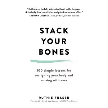 Stack Your Bones: 100 Simple Lessons for Realigning Your Body and Moving With Ease