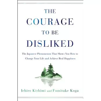 The Courage to Be Disliked: The Japanese Phenomenon That Shows You How to Change Your Life and Achieve Real Happiness
