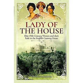 Lady of the House: Elite 19th Century Women and Their Role in the English Country House
