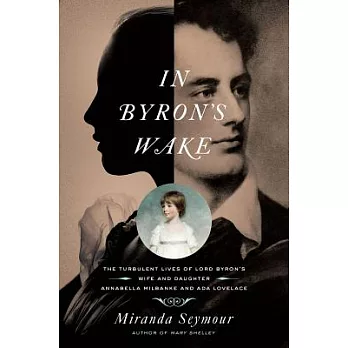 In Byron’s Wake: The Turbulent Lives of Lord Byron’s Wife and Daughter: Annabella Milbanke and ADA Lovelace