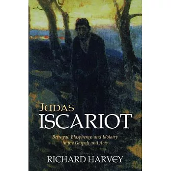 Judas Iscariot: Betrayal, Blasphemy and Idolatry in the Gospels and Acts