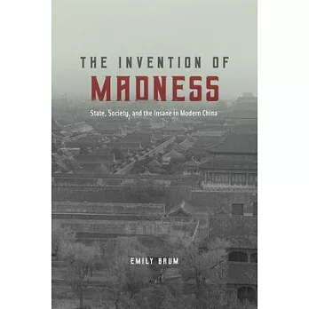 The Invention of Madness: State, Society, and the Insane in Modern China