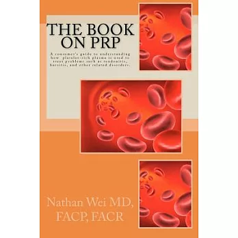 The Book on Prp: An Easy to Understand ＂Consumer’s Guide＂ to Understanding How Platelet-rich Plasma Is Used to Treat Problems Su