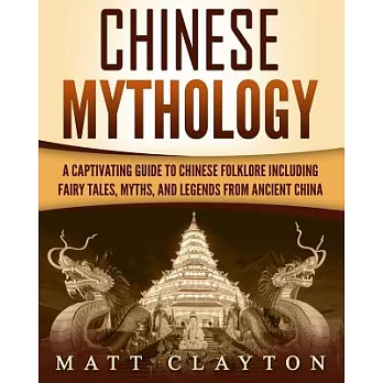 Chinese Mythology: A Captivating Guide to Chinese Folklore Including Fairy Tales, Myths, and Legends from Ancient China