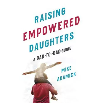 Raising Empowered Daughters: A Dad-To-Dad Guide