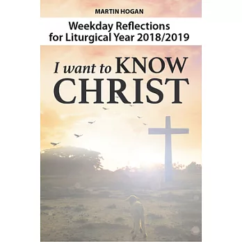 I Want to Know Christ: Weekday Reflections for the Liturgical Year 2018/2019