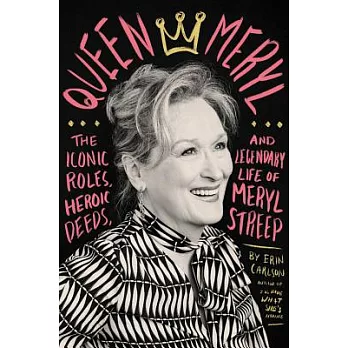 Queen Meryl: The Iconic Roles, Heroic Deeds, and Legendary Life of Meryl Streep