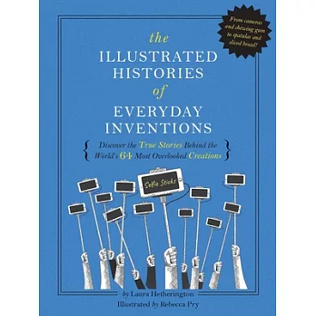 The Illustrated Histories of Everyday Inventions: Discover the True Stories Behind the World’s 64 Most Overlooked Innovations
