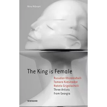 The King Is Female: Rusudan Khizanishvili, Tamara Kvesitadze, Natela Grigalashvili: Three Artists from Georgia