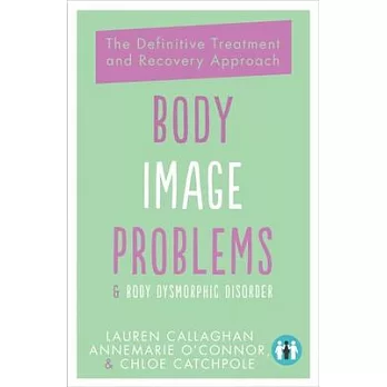 Body Image Problems & Body Dysmorphic Disorder: The Definitive Treatment and Recovery Approach