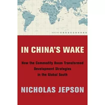 In China’’s Wake: How the Commodity Boom Transformed Development Strategies in the Global South