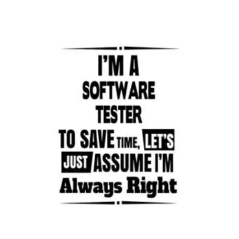 I’’m A Software Tester To Save Time, Let’’s Assume That I’’m Always Right: Cool Software Tester Notebook, Journal Gift, Diary, Doodle Gift or Notebook -