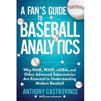 A Fan’’s Guide to Baseball Analytics: Why War, Whip, Woba, and Other Advanced Sabermetrics Are Essential to Understanding Modern Baseball