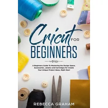 Cricut for Beginners: A Beginners Guide To Mastering the Design Space, Accessories, Jewelry and Cartridges for Create Your Unique Project Id