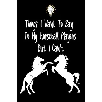 Things I want To Say To My Horseball Players But I Can’’t: Great Gift For An Amazing Horseball Coach and Horseball Coaching Equipment Horseball Journal