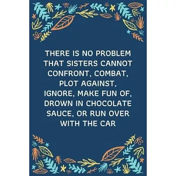There Is No Problem That Sisters Cannot Confront, Combat, Plot Against, Ignore, Make Fun Of, Drown In Chocolate Sauce, Or Run Over With The Car: 100 P