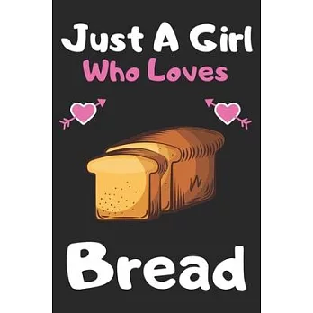 Just a girl who loves Bread: A Super Cute Bread notebook journal or dairy Bread lovers gift for girls Bread lovers Lined Notebook Journal (6x 9)