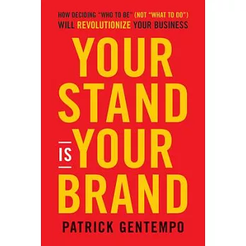 Your Stand Is Your Brand: How Deciding Who to Be (Not What to Do) Will Revolutionize Your Business