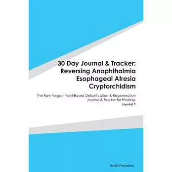 30 Day Journal & Tracker: Reversing Anophthalmia Esophageal Atresia Cryptorchidism: The Raw Vegan Plant-Based Detoxification & Regeneration Jour