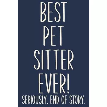 Best Pet Sitter Ever! Seriously. End of Story.: Lined Journal in Blue for Writing, Journaling, To Do Lists, Notes, Gratitude, Ideas, and More with Fun