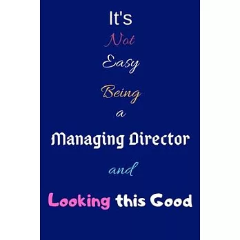 It’’s Not Easy Being a Managing Director and Looking This Good: Blank-Lined Journal/Notebook/Diary for Managing Directors & Executives - Cool Birthday