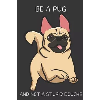 Be A Pug And Not A Stupid Douche: Funny Gag Gift for Dog Owners: Adult Pet Humor Lined Paperback Notebook Journal with Cartoon Art Design Cover
