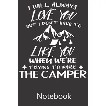 I Will Always Love You But I Don’’t Have To Like You When We’’re Trying To Park The Camper: Blank Lined Notebook, Notepad, Journal, To Do Lists, Composi