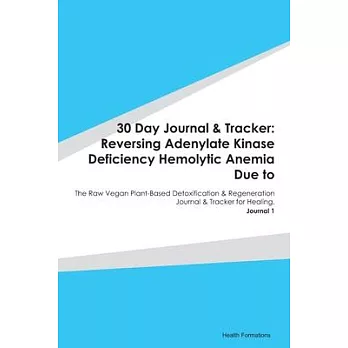 30 Day Journal & Tracker: Reversing Adenylate Kinase Deficiency Hemolytic Anemia Due to: The Raw Vegan Plant-Based Detoxification & Regeneration