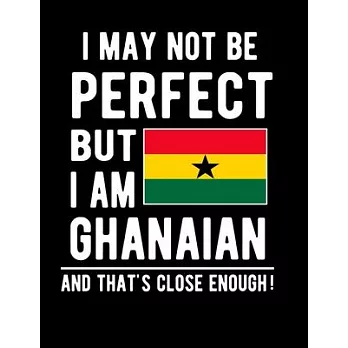 I May Not Be Perfect But I Am Ghanaian And That’’s Close Enough!: Funny Notebook 100 Pages 8.5x11 Notebook Ghanaian Family Heritage Ghana Gifts