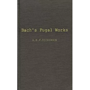 Bach’’s Fugal Works: With an Account of Fugue Before and After Bach