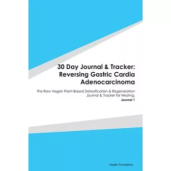 30 Day Journal & Tracker: Reversing Gastric Cardia Adenocarcinoma: The Raw Vegan Plant-Based Detoxification & Regeneration Journal & Tracker for