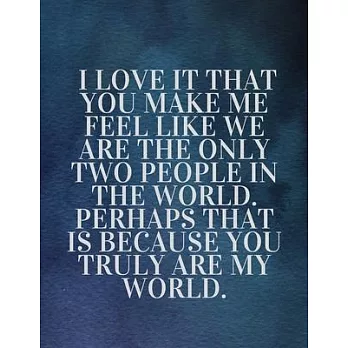 I love it that you make me feel like we are the only two people in the world. Perhaps that is because you truly are my world: The Fear and Love journa