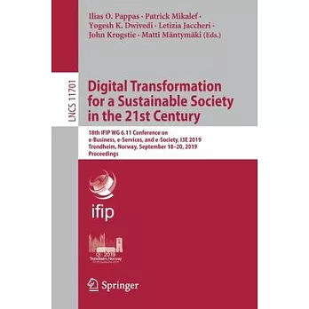 Digital Transformation for a Sustainable Society in the 21st Century: 18th Ifip Wg 6.11 Conference on E-Business, E-Services, and E-Society, I3e 2019,