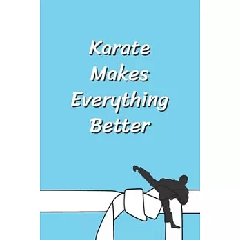 Karate Makes Everything Better: Funny Karate Notebook, Journal for Martial Art 120 Pages, 6x9, Blank Lined Cute Gift for Karate Lovers, Women, Men, Ki