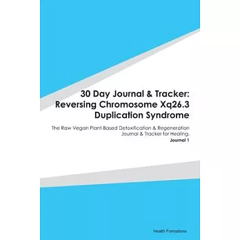 30 Day Journal & Tracker: Reversing Chromosome Xq26.3 Duplication Syndrome: The Raw Vegan Plant-Based Detoxification & Regeneration Journal & Tr