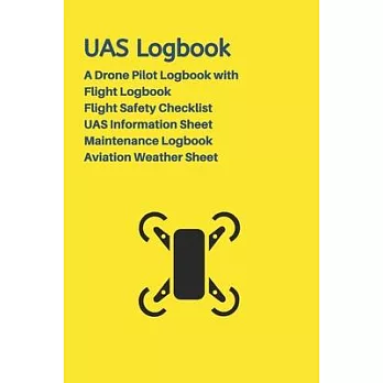 UAS Logbook: A Drone Pilot Logbook - Flight Safety Checklist - Flight Logbook - Aviation Weather Sheet - UAS Information Sheet - Ma